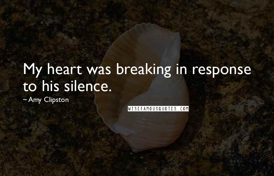 Amy Clipston Quotes: My heart was breaking in response to his silence.