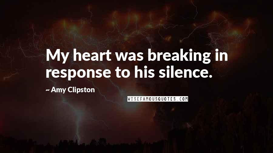 Amy Clipston Quotes: My heart was breaking in response to his silence.