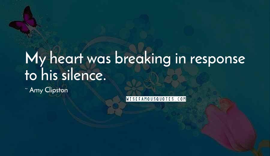 Amy Clipston Quotes: My heart was breaking in response to his silence.