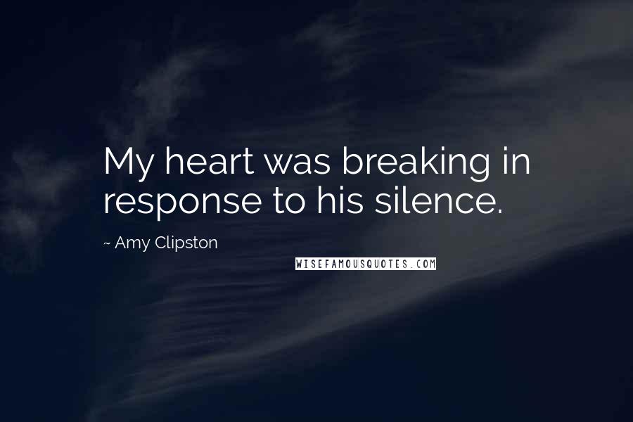 Amy Clipston Quotes: My heart was breaking in response to his silence.