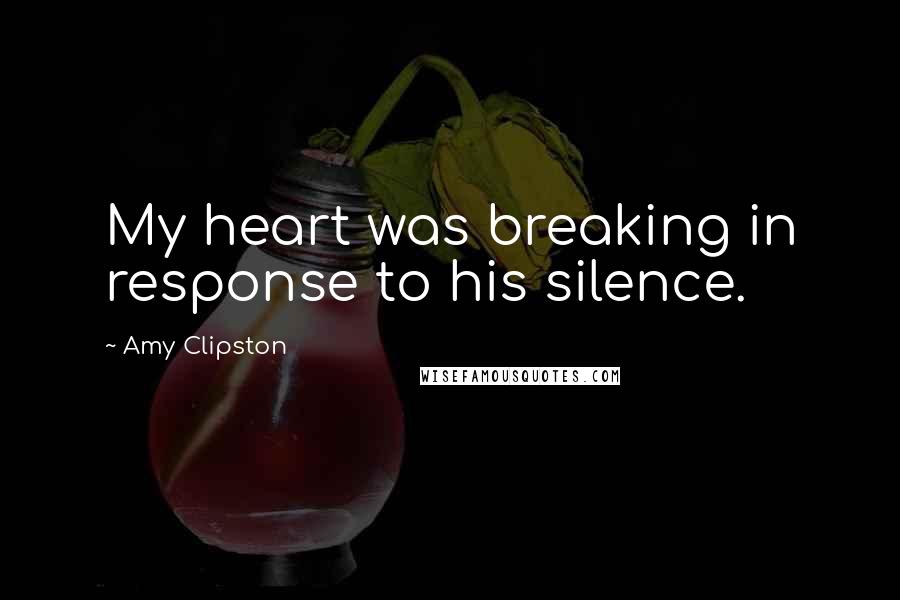 Amy Clipston Quotes: My heart was breaking in response to his silence.