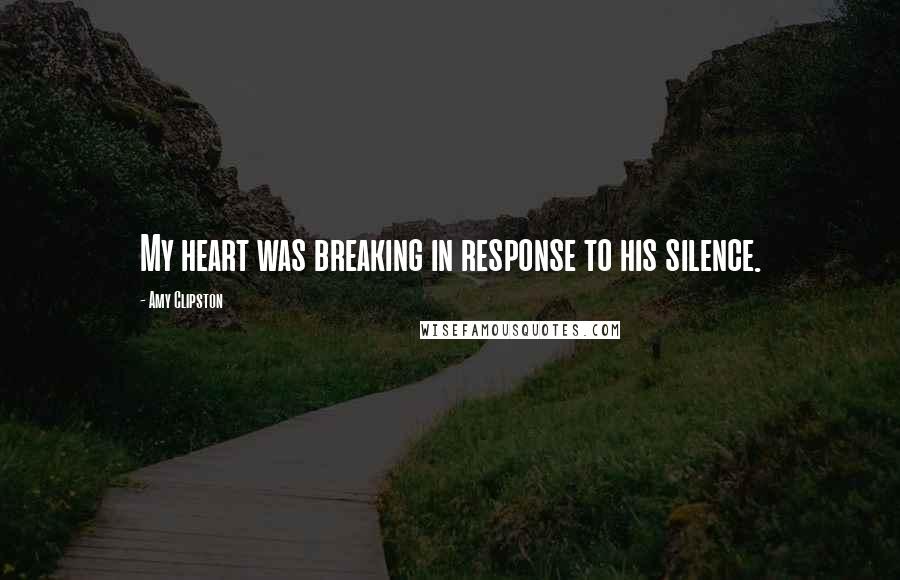 Amy Clipston Quotes: My heart was breaking in response to his silence.