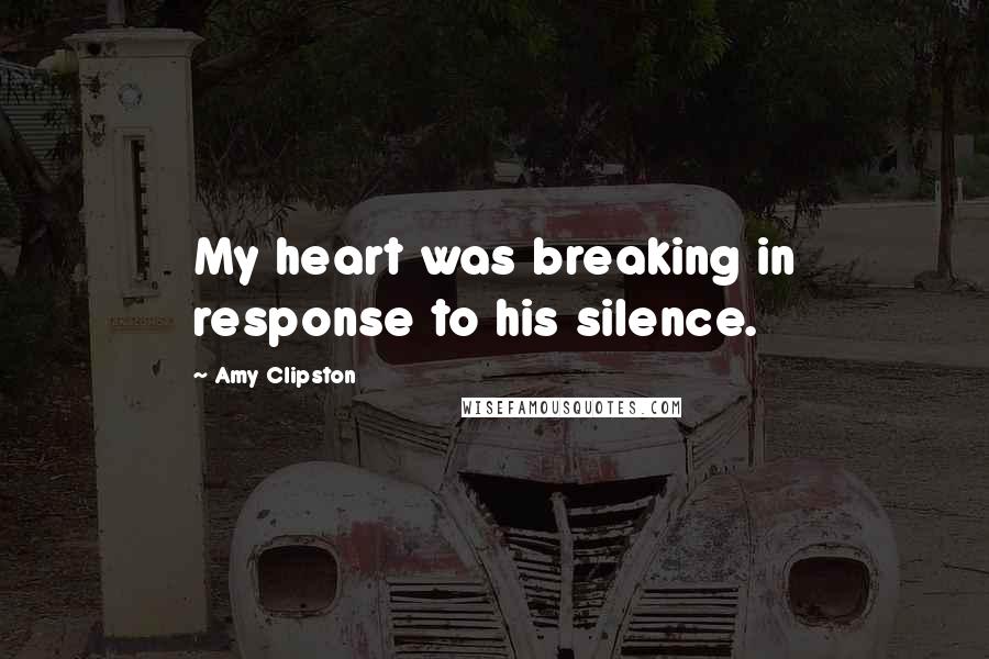 Amy Clipston Quotes: My heart was breaking in response to his silence.