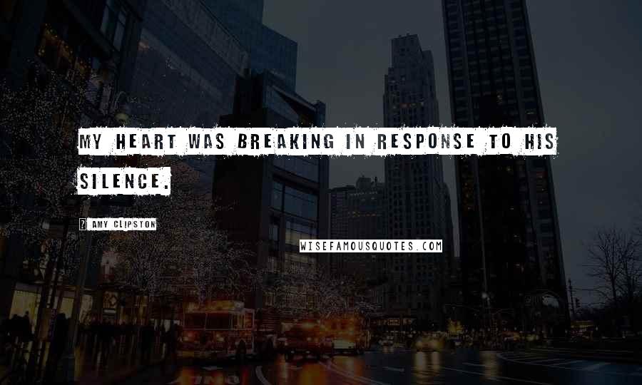 Amy Clipston Quotes: My heart was breaking in response to his silence.