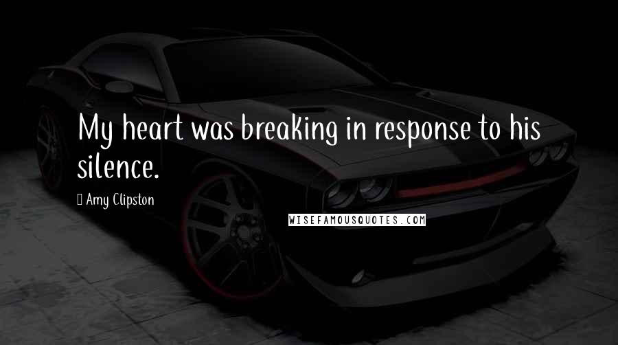 Amy Clipston Quotes: My heart was breaking in response to his silence.