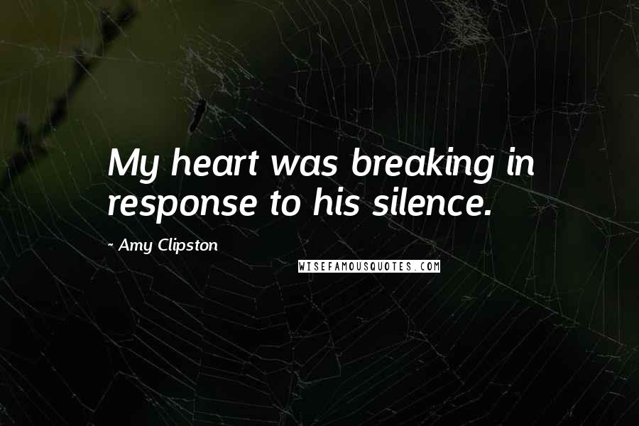 Amy Clipston Quotes: My heart was breaking in response to his silence.