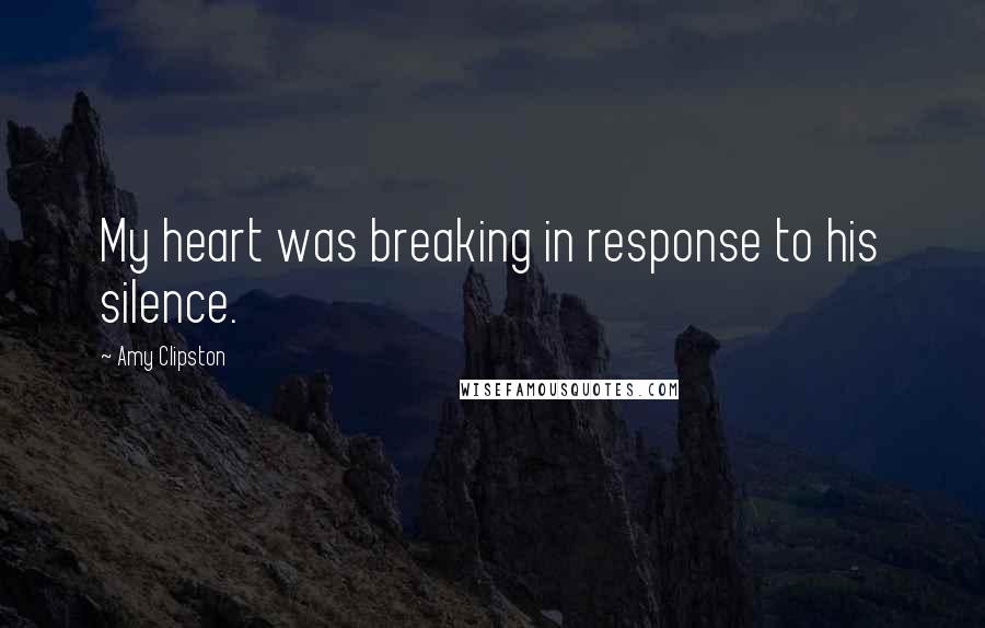 Amy Clipston Quotes: My heart was breaking in response to his silence.