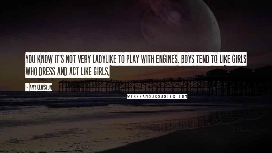 Amy Clipston Quotes: You know it's not very ladylike to play with engines. Boys tend to like girls who dress and act like girls.