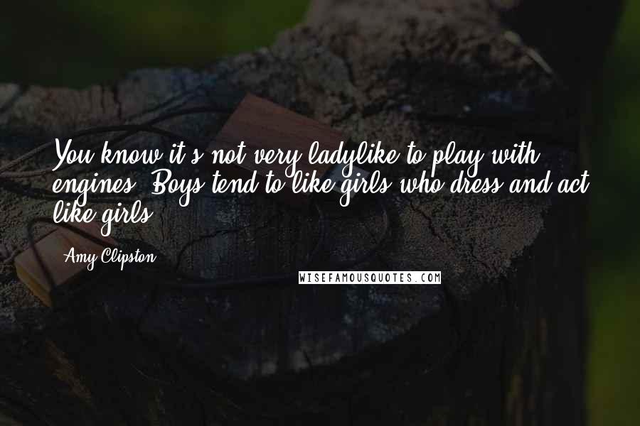 Amy Clipston Quotes: You know it's not very ladylike to play with engines. Boys tend to like girls who dress and act like girls.