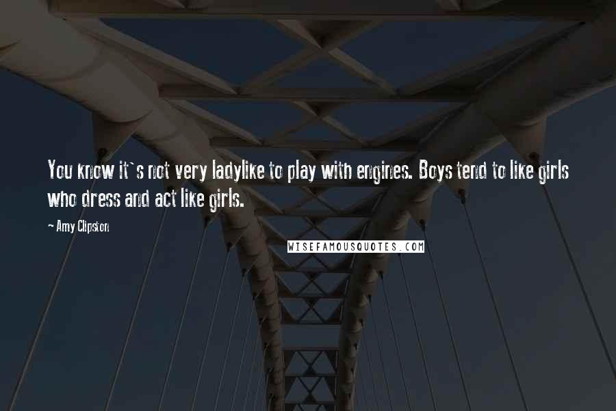 Amy Clipston Quotes: You know it's not very ladylike to play with engines. Boys tend to like girls who dress and act like girls.