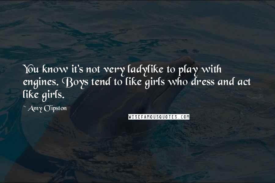 Amy Clipston Quotes: You know it's not very ladylike to play with engines. Boys tend to like girls who dress and act like girls.