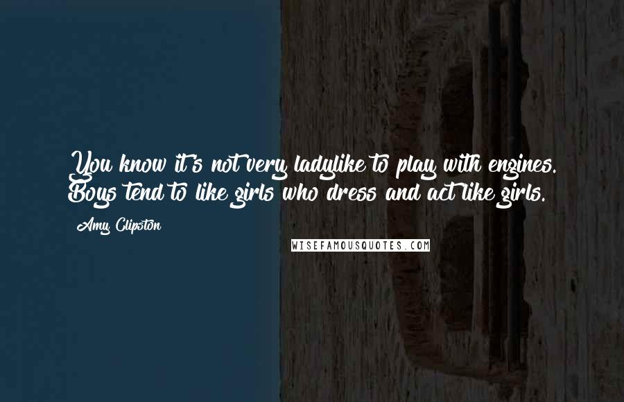 Amy Clipston Quotes: You know it's not very ladylike to play with engines. Boys tend to like girls who dress and act like girls.