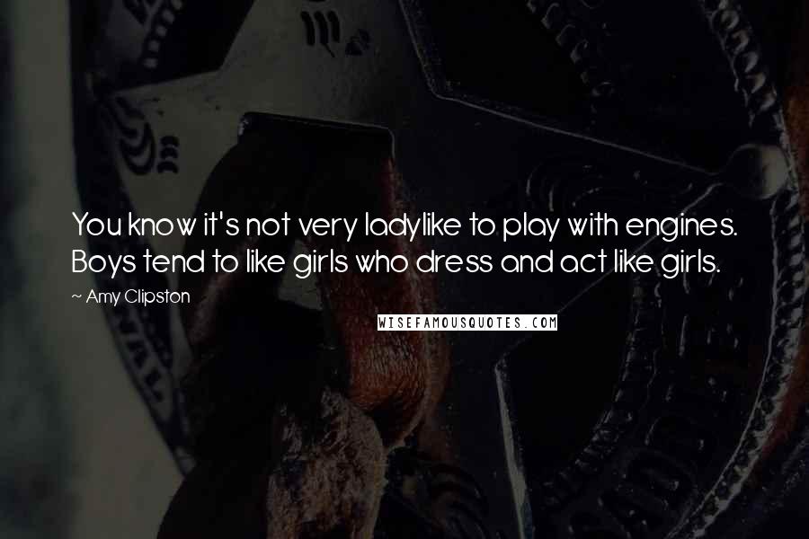 Amy Clipston Quotes: You know it's not very ladylike to play with engines. Boys tend to like girls who dress and act like girls.