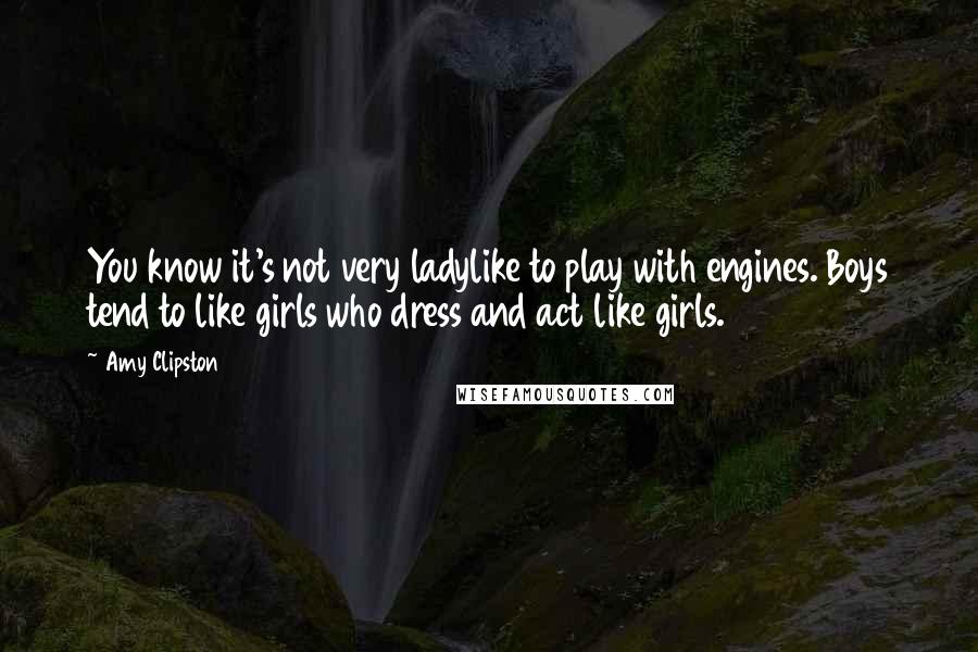 Amy Clipston Quotes: You know it's not very ladylike to play with engines. Boys tend to like girls who dress and act like girls.