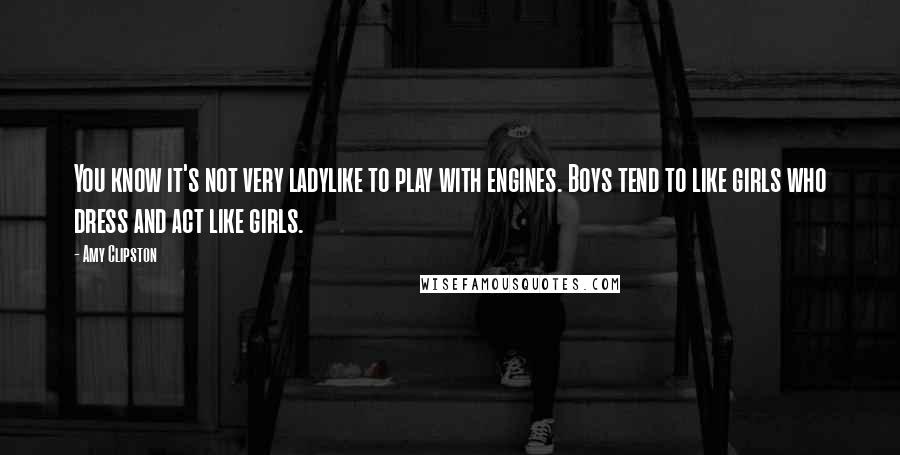 Amy Clipston Quotes: You know it's not very ladylike to play with engines. Boys tend to like girls who dress and act like girls.