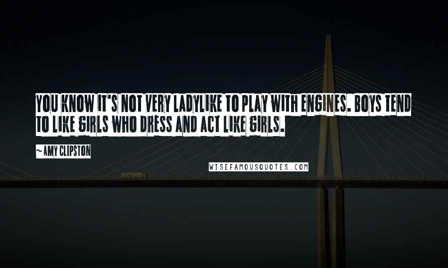 Amy Clipston Quotes: You know it's not very ladylike to play with engines. Boys tend to like girls who dress and act like girls.