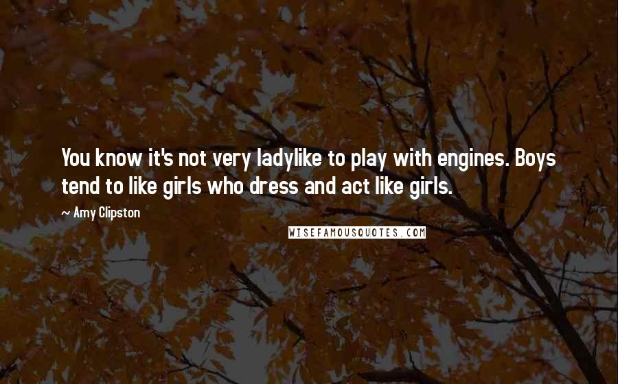 Amy Clipston Quotes: You know it's not very ladylike to play with engines. Boys tend to like girls who dress and act like girls.