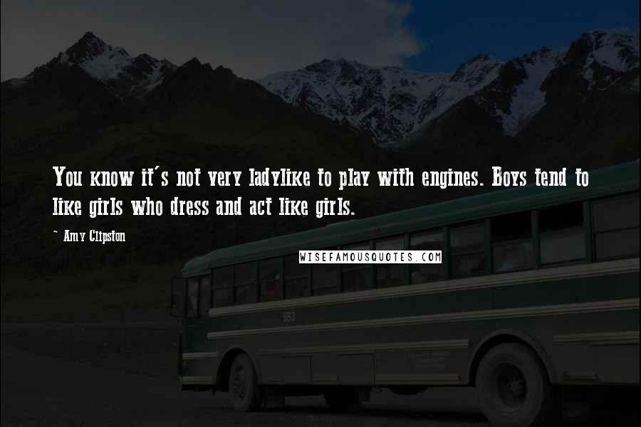 Amy Clipston Quotes: You know it's not very ladylike to play with engines. Boys tend to like girls who dress and act like girls.