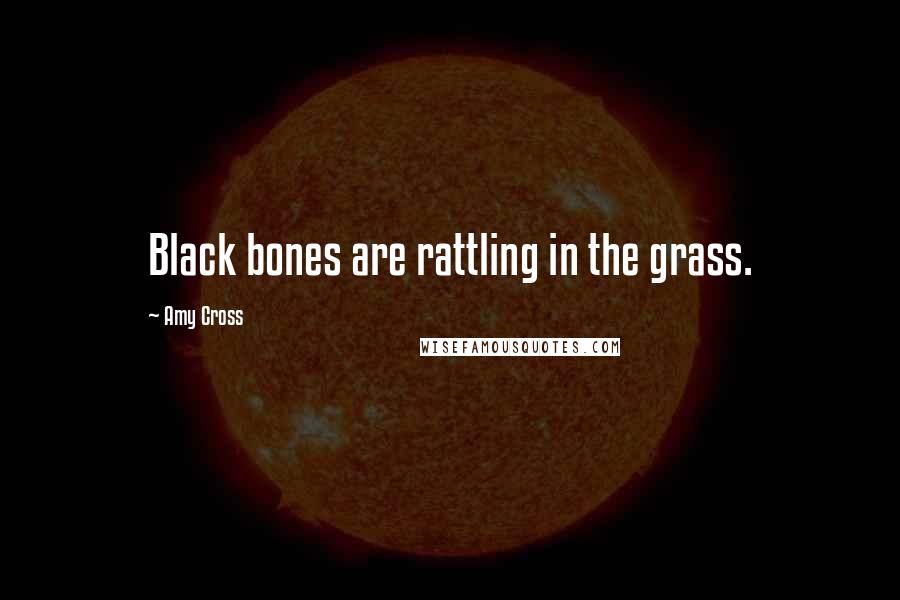 Amy Cross Quotes: Black bones are rattling in the grass.