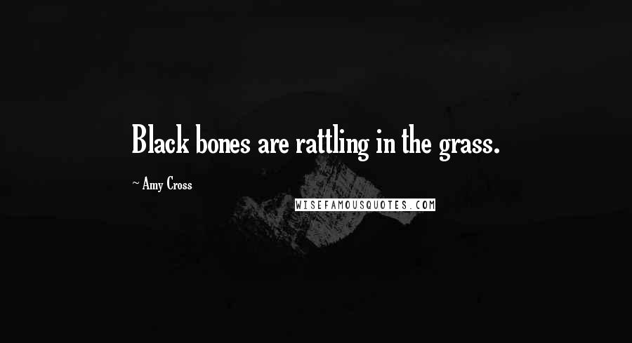 Amy Cross Quotes: Black bones are rattling in the grass.