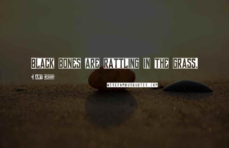 Amy Cross Quotes: Black bones are rattling in the grass.