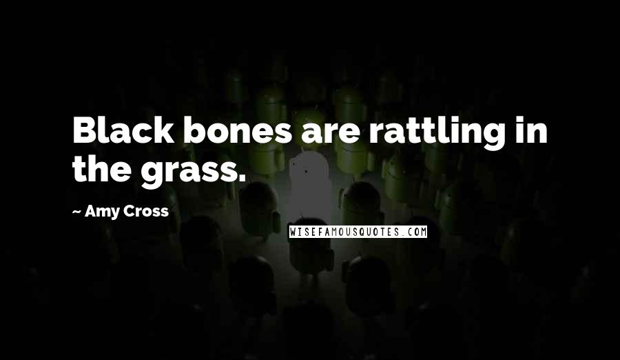 Amy Cross Quotes: Black bones are rattling in the grass.