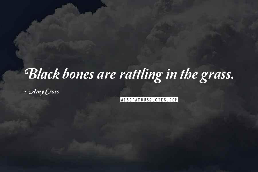 Amy Cross Quotes: Black bones are rattling in the grass.