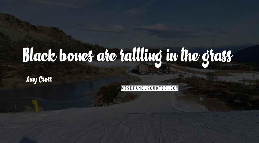 Amy Cross Quotes: Black bones are rattling in the grass.