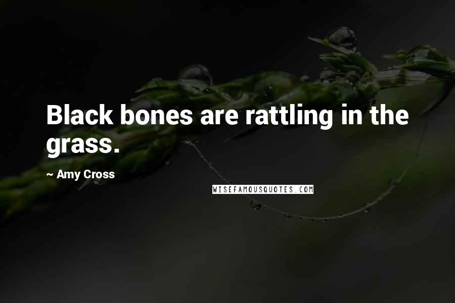 Amy Cross Quotes: Black bones are rattling in the grass.