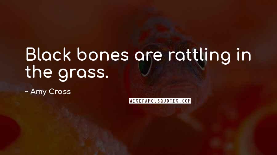 Amy Cross Quotes: Black bones are rattling in the grass.