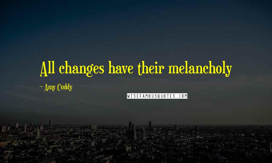 Amy Cuddy Quotes: All changes have their melancholy