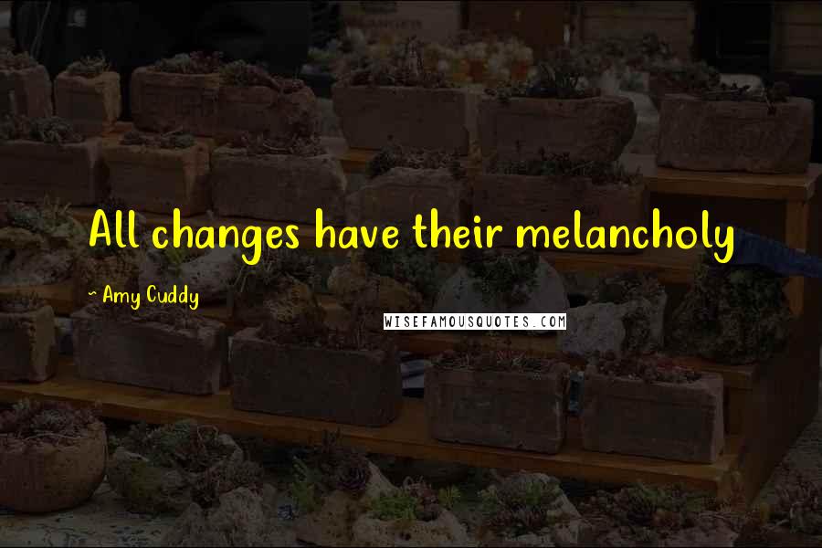 Amy Cuddy Quotes: All changes have their melancholy