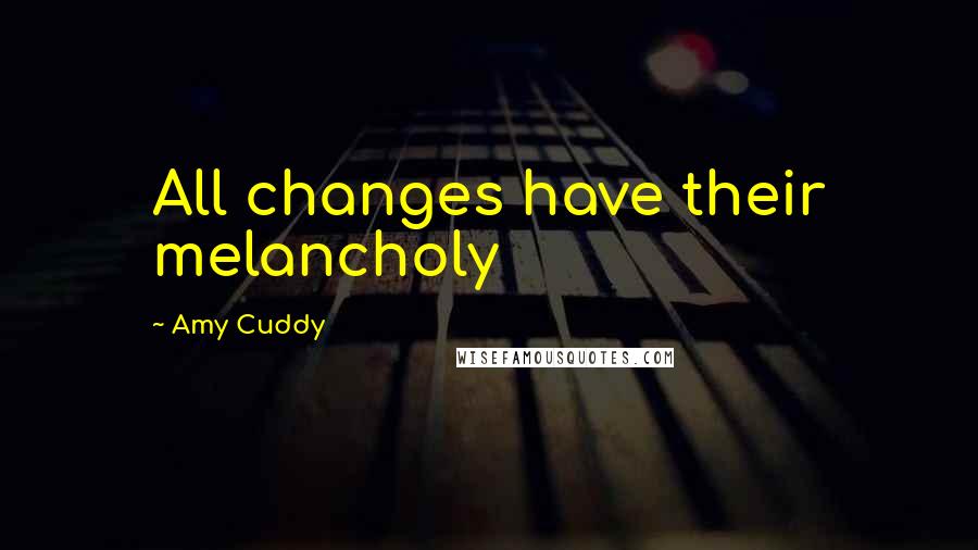 Amy Cuddy Quotes: All changes have their melancholy