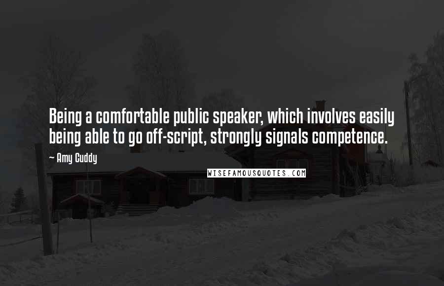 Amy Cuddy Quotes: Being a comfortable public speaker, which involves easily being able to go off-script, strongly signals competence.