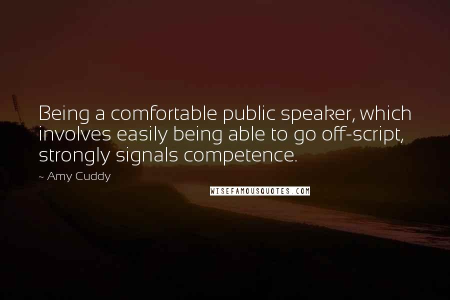 Amy Cuddy Quotes: Being a comfortable public speaker, which involves easily being able to go off-script, strongly signals competence.