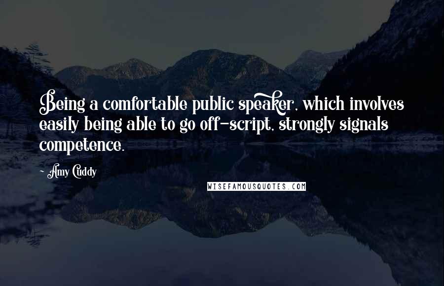 Amy Cuddy Quotes: Being a comfortable public speaker, which involves easily being able to go off-script, strongly signals competence.