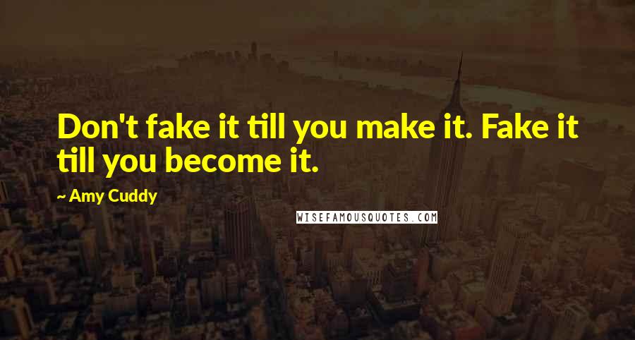 Amy Cuddy Quotes: Don't fake it till you make it. Fake it till you become it.