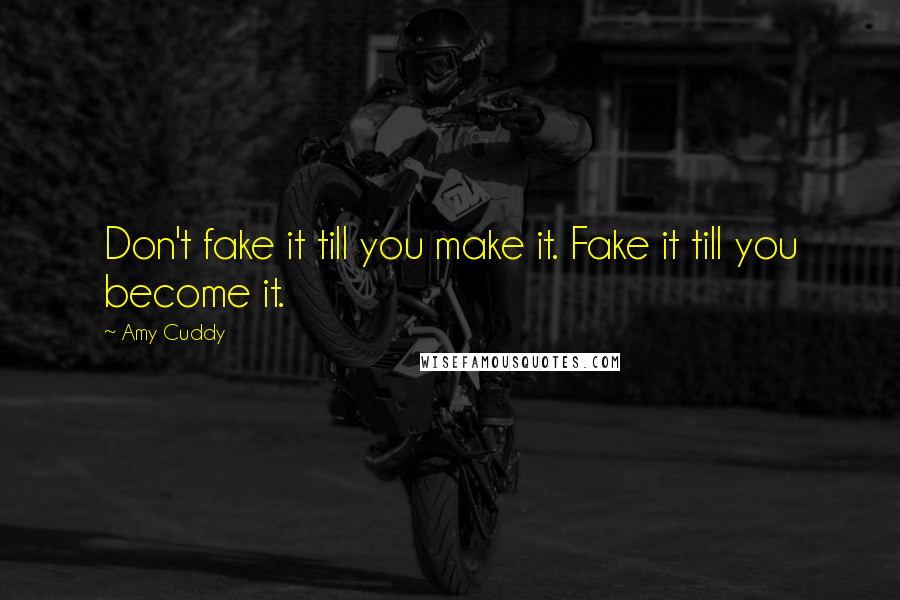 Amy Cuddy Quotes: Don't fake it till you make it. Fake it till you become it.