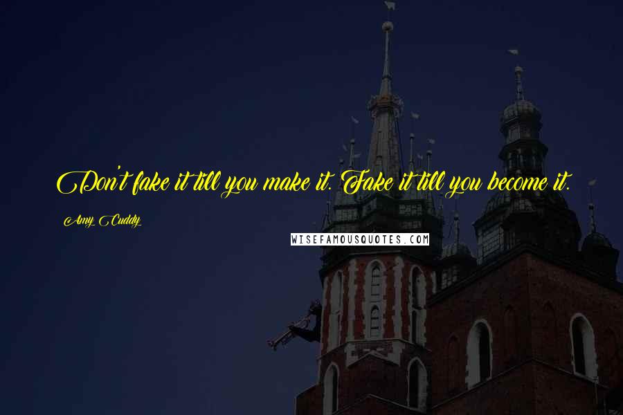 Amy Cuddy Quotes: Don't fake it till you make it. Fake it till you become it.