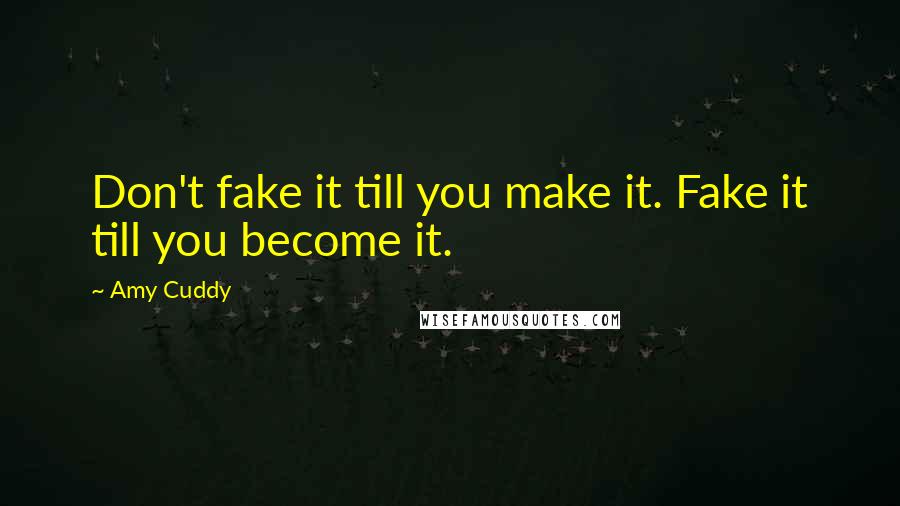 Amy Cuddy Quotes: Don't fake it till you make it. Fake it till you become it.