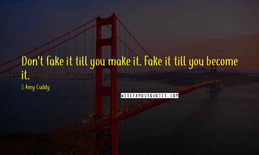 Amy Cuddy Quotes: Don't fake it till you make it. Fake it till you become it.
