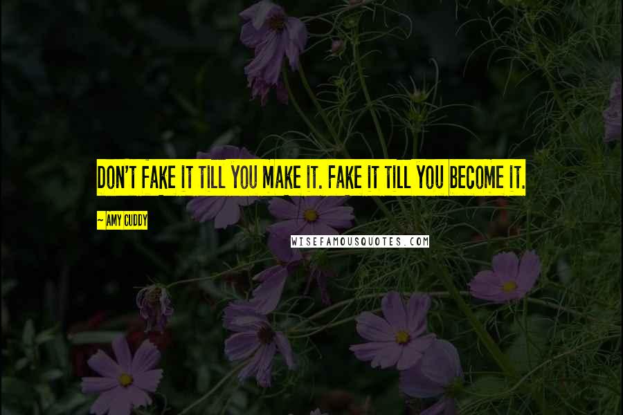 Amy Cuddy Quotes: Don't fake it till you make it. Fake it till you become it.