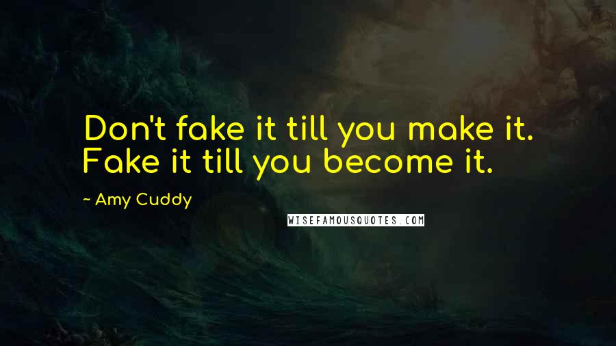 Amy Cuddy Quotes: Don't fake it till you make it. Fake it till you become it.