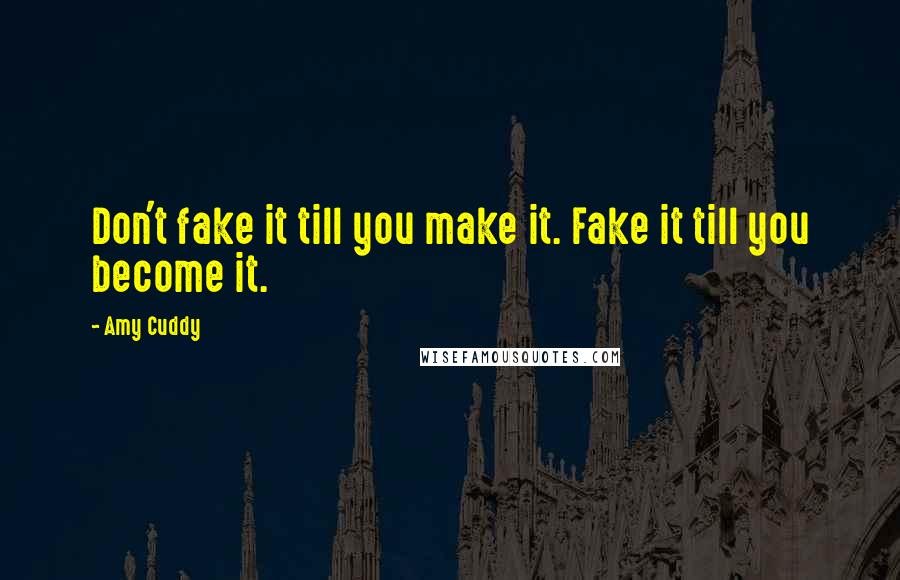 Amy Cuddy Quotes: Don't fake it till you make it. Fake it till you become it.