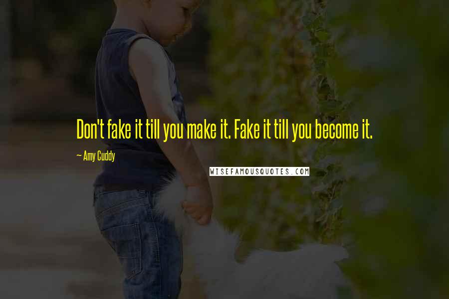 Amy Cuddy Quotes: Don't fake it till you make it. Fake it till you become it.
