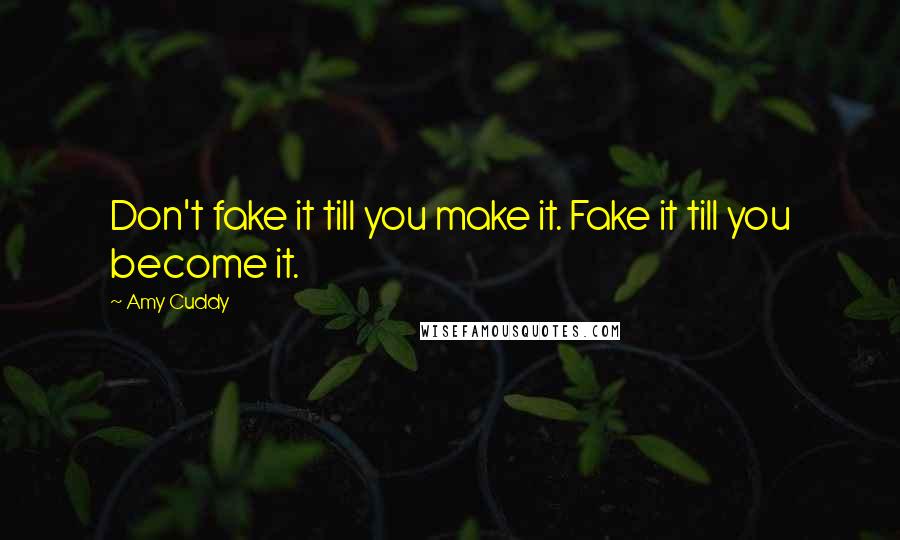 Amy Cuddy Quotes: Don't fake it till you make it. Fake it till you become it.