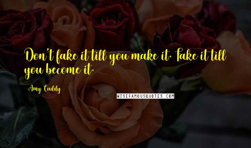Amy Cuddy Quotes: Don't fake it till you make it. Fake it till you become it.