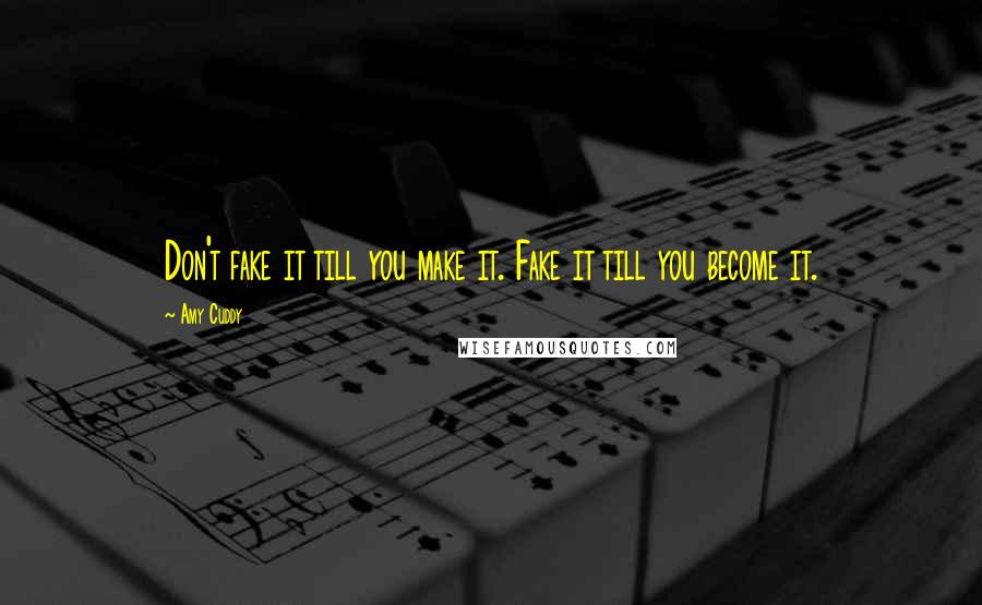 Amy Cuddy Quotes: Don't fake it till you make it. Fake it till you become it.