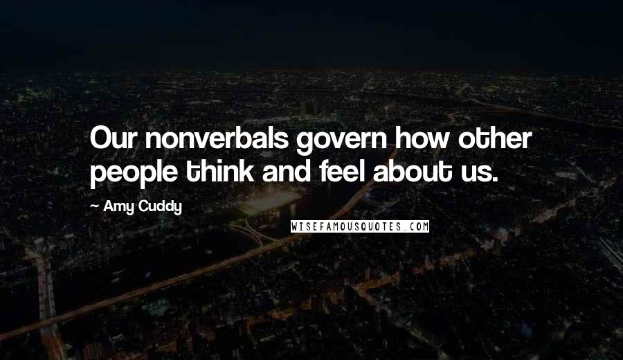 Amy Cuddy Quotes: Our nonverbals govern how other people think and feel about us.