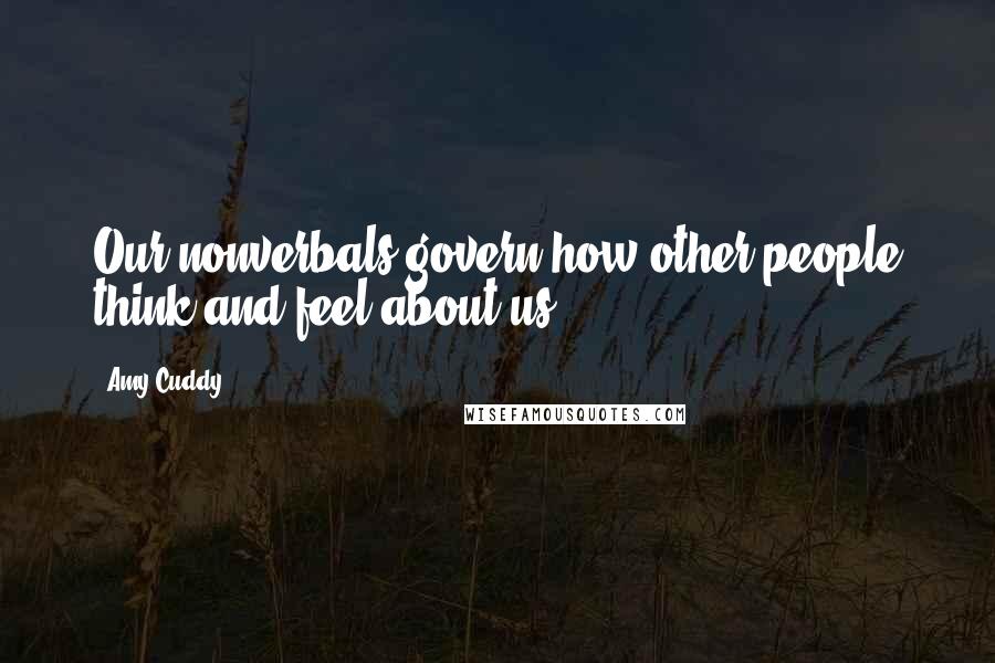 Amy Cuddy Quotes: Our nonverbals govern how other people think and feel about us.